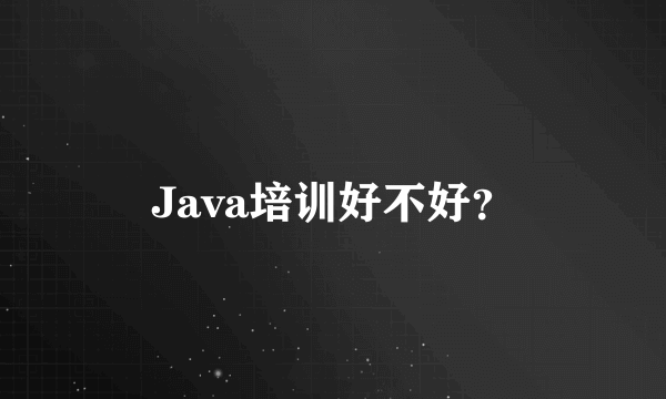 Java培训好不好？