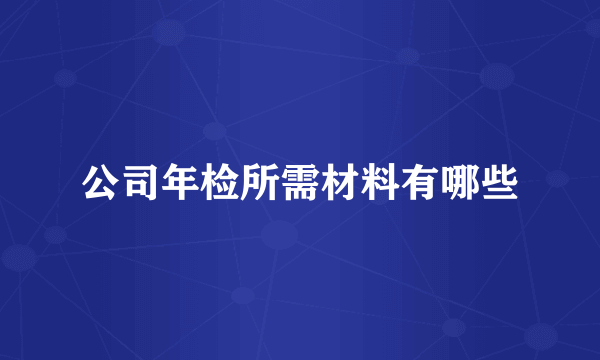 公司年检所需材料有哪些