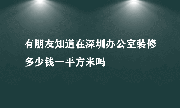 有朋友知道在深圳办公室装修多少钱一平方米吗