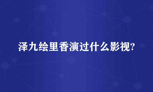 泽九绘里香演过什么影视?