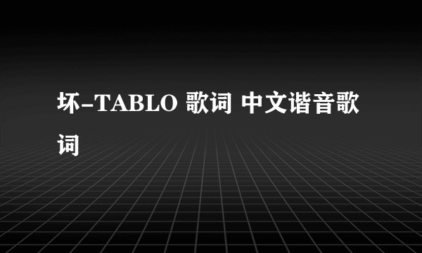 坏-TABLO 歌词 中文谐音歌词