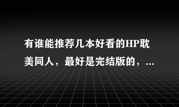 有谁能推荐几本好看的HP耽美同人，最好是完结版的，非常感谢！