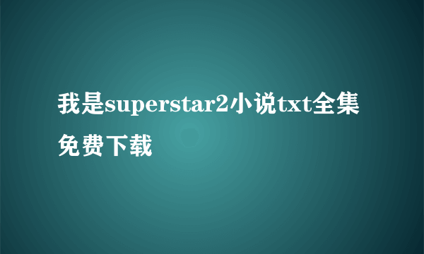 我是superstar2小说txt全集免费下载