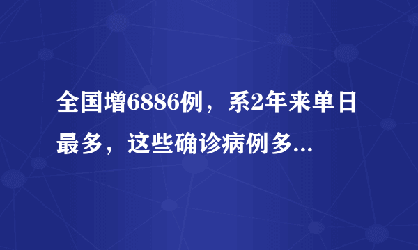 全国增6886例，系2年来单日最多，这些确诊病例多数来自哪里？