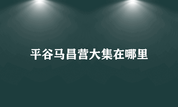 平谷马昌营大集在哪里