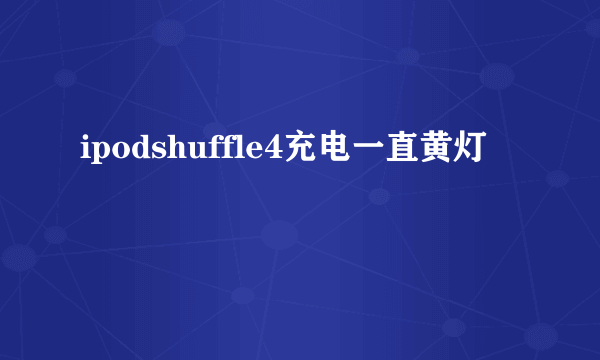 ipodshuffle4充电一直黄灯