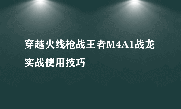 穿越火线枪战王者M4A1战龙实战使用技巧