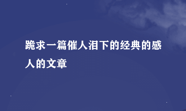 跪求一篇催人泪下的经典的感人的文章