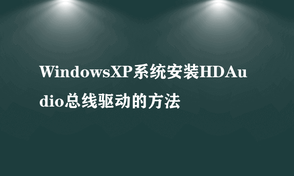 WindowsXP系统安装HDAudio总线驱动的方法