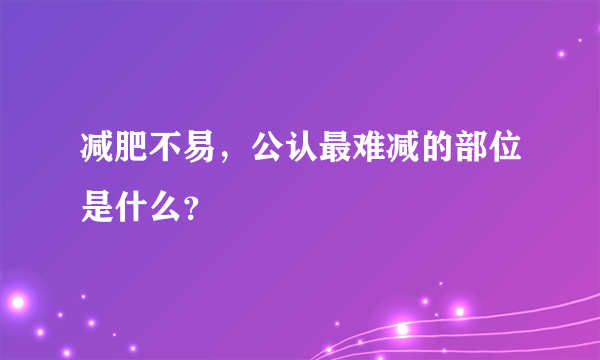 减肥不易，公认最难减的部位是什么？