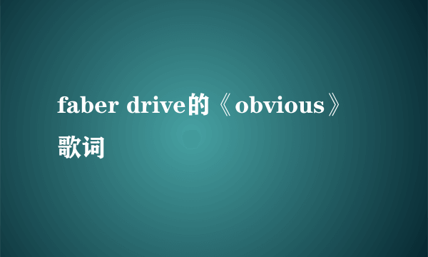 faber drive的《obvious》 歌词