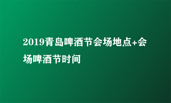 2019青岛啤酒节会场地点+会场啤酒节时间