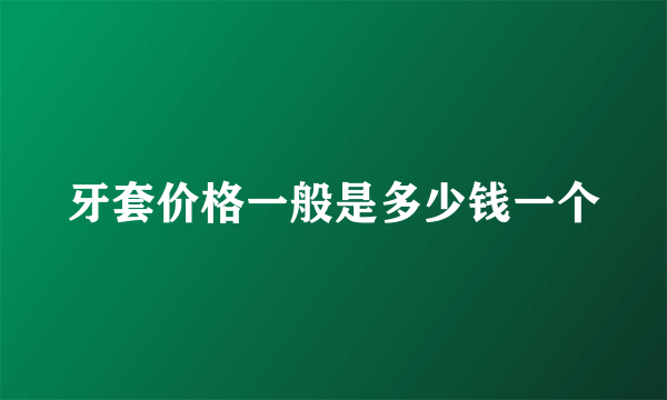 牙套价格一般是多少钱一个