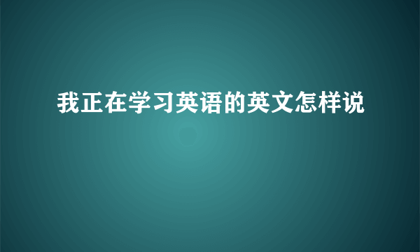 我正在学习英语的英文怎样说