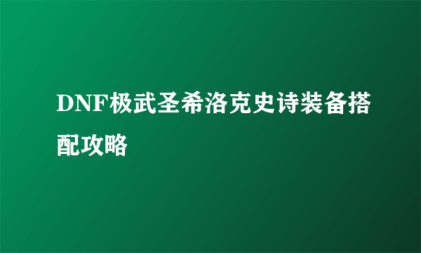 DNF极武圣希洛克史诗装备搭配攻略