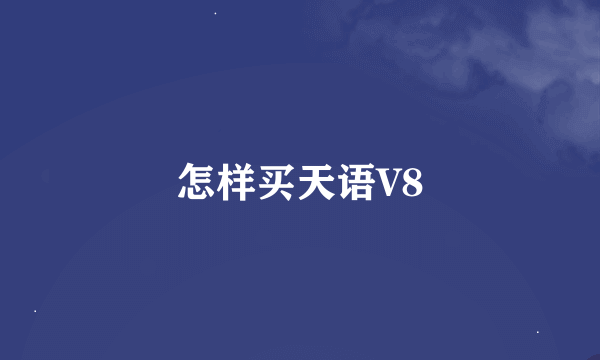 怎样买天语V8