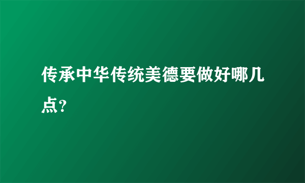 传承中华传统美德要做好哪几点？