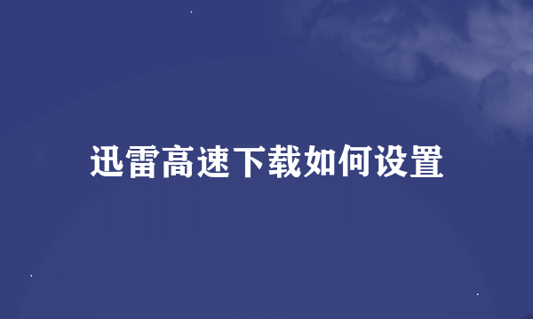 迅雷高速下载如何设置