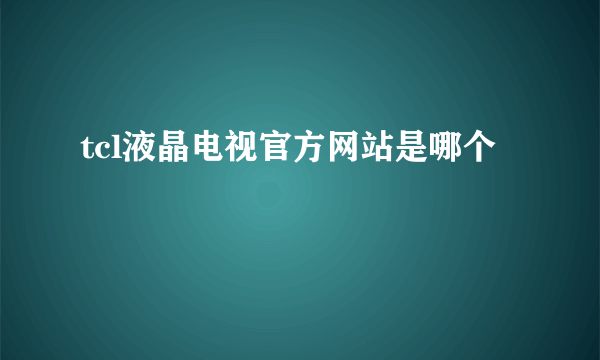 tcl液晶电视官方网站是哪个