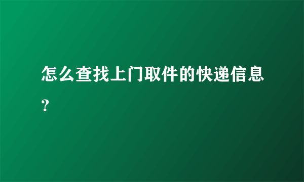 怎么查找上门取件的快递信息？