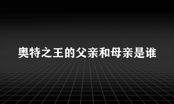 奥特之王的父亲和母亲是谁