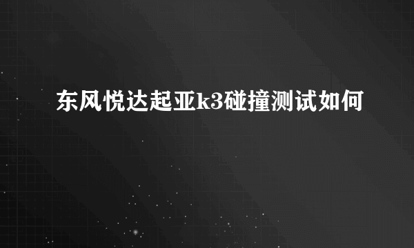 东风悦达起亚k3碰撞测试如何