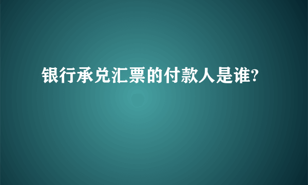 银行承兑汇票的付款人是谁?