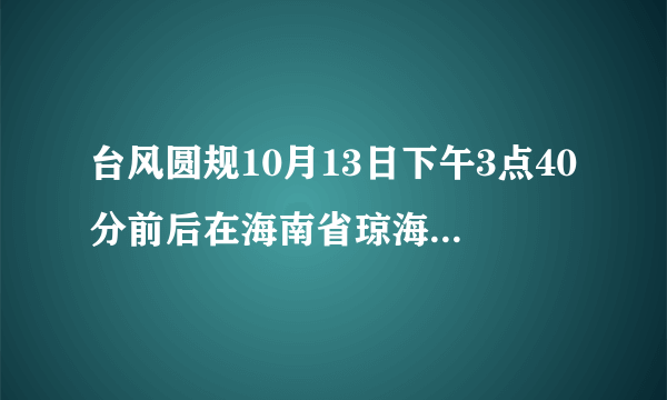 台风圆规10月13日下午3点40分前后在海南省琼海市沿海登陆