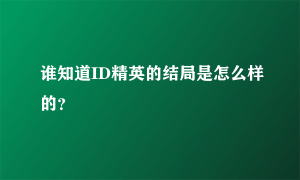 谁知道ID精英的结局是怎么样的？