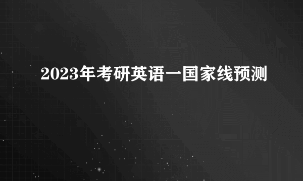 2023年考研英语一国家线预测