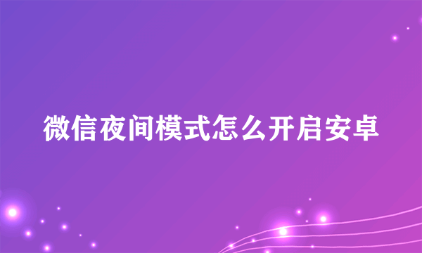 微信夜间模式怎么开启安卓