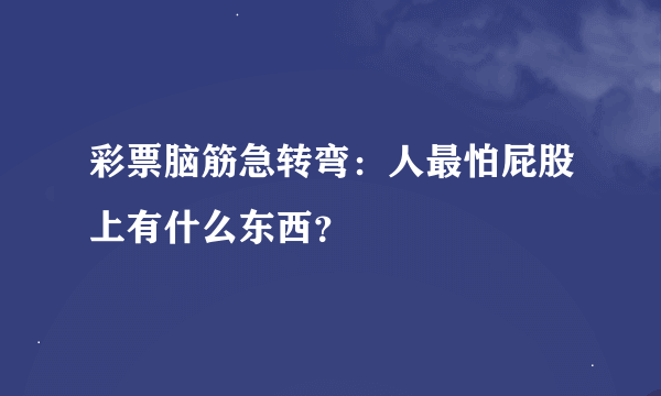 彩票脑筋急转弯：人最怕屁股上有什么东西？