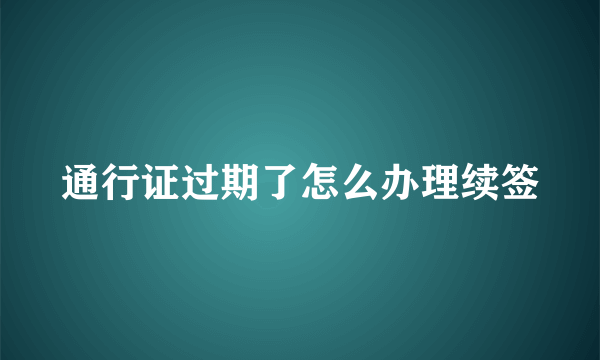 通行证过期了怎么办理续签