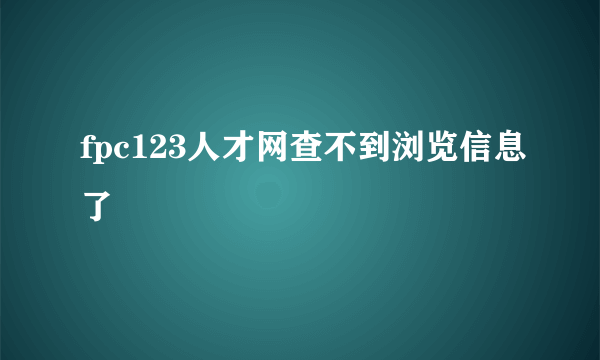 fpc123人才网查不到浏览信息了