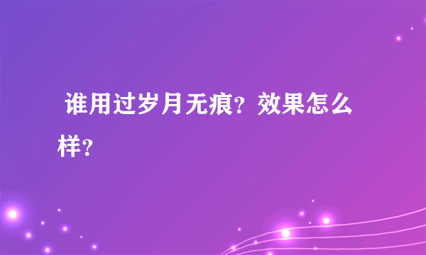  谁用过岁月无痕？效果怎么样？ 