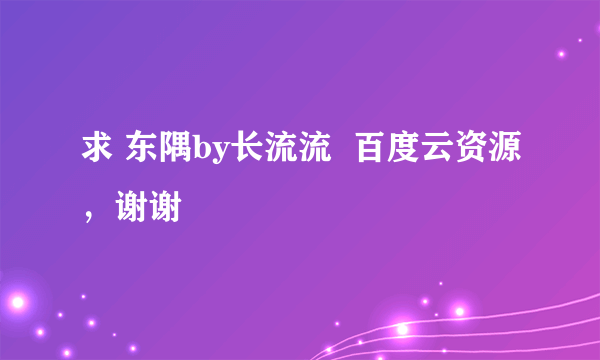 求 东隅by长流流  百度云资源，谢谢