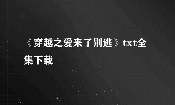 《穿越之爱来了别逃》txt全集下载