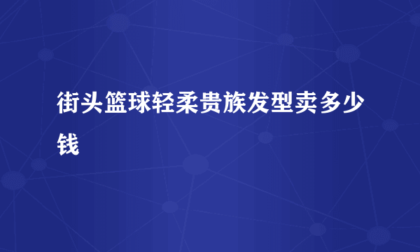 街头篮球轻柔贵族发型卖多少钱