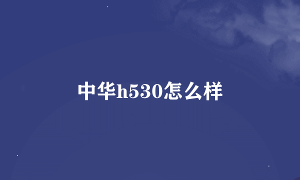 中华h530怎么样