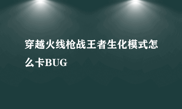 穿越火线枪战王者生化模式怎么卡BUG