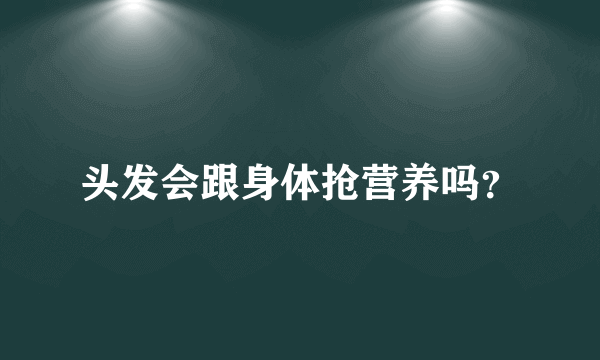 头发会跟身体抢营养吗？