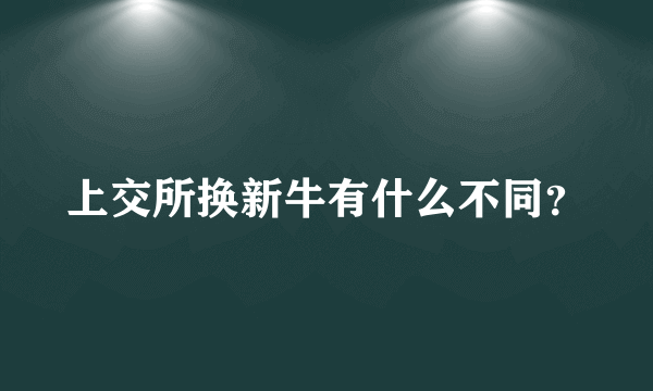 上交所换新牛有什么不同？