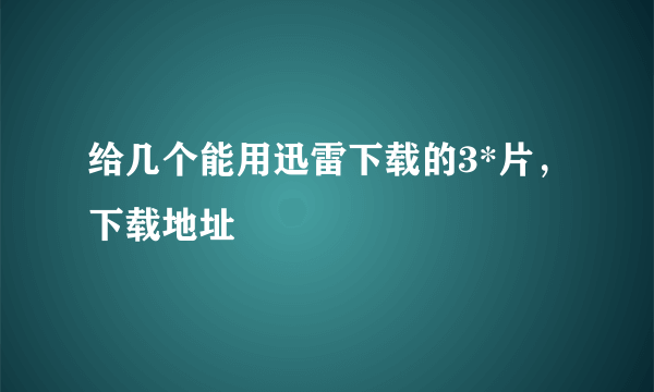 给几个能用迅雷下载的3*片，下载地址