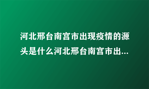 河北邢台南宫市出现疫情的源头是什么河北邢台南宫市出现疫情的源头是哪里