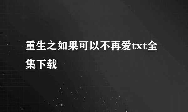 重生之如果可以不再爱txt全集下载