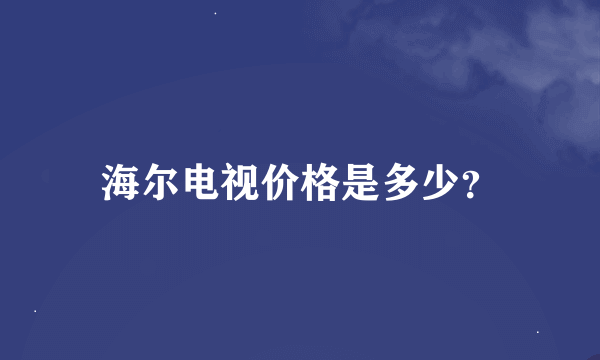 海尔电视价格是多少？