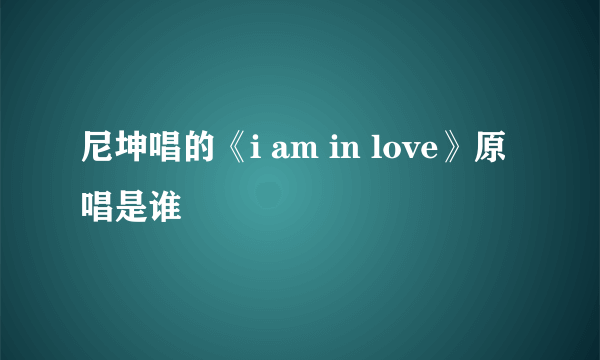 尼坤唱的《i am in love》原唱是谁