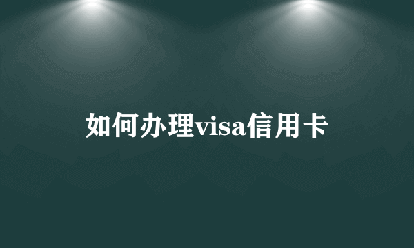 如何办理visa信用卡