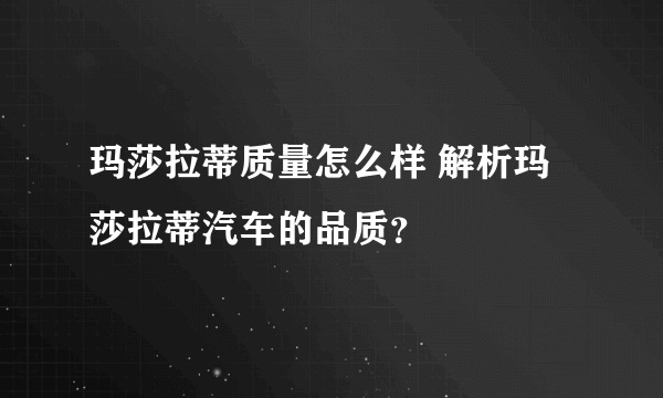 玛莎拉蒂质量怎么样 解析玛莎拉蒂汽车的品质？