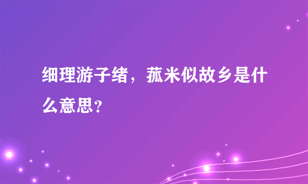 细理游子绪，菰米似故乡是什么意思？